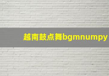 越南鼓点舞bgmnumpy