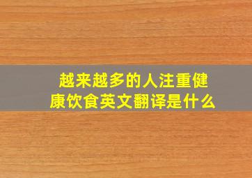 越来越多的人注重健康饮食英文翻译是什么