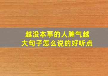 越没本事的人脾气越大句子怎么说的好听点