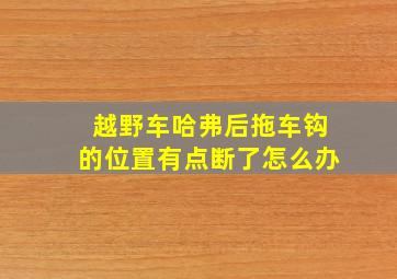 越野车哈弗后拖车钩的位置有点断了怎么办