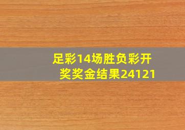 足彩14场胜负彩开奖奖金结果24121