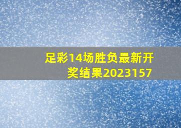 足彩14场胜负最新开奖结果2023157