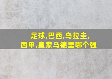 足球,巴西,乌拉圭,西甲,皇家马德里哪个强