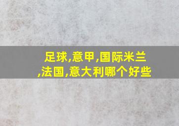 足球,意甲,国际米兰,法国,意大利哪个好些