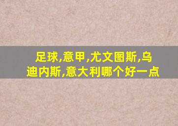 足球,意甲,尤文图斯,乌迪内斯,意大利哪个好一点