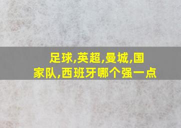 足球,英超,曼城,国家队,西班牙哪个强一点