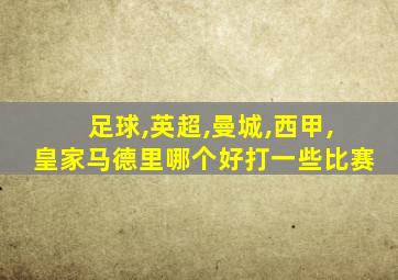 足球,英超,曼城,西甲,皇家马德里哪个好打一些比赛