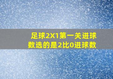 足球2X1第一关进球数选的是2比0进球数