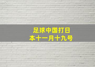 足球中国打日本十一月十九号