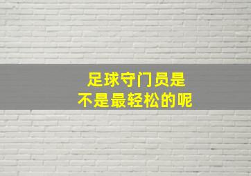 足球守门员是不是最轻松的呢