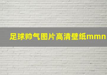 足球帅气图片高清壁纸mmn