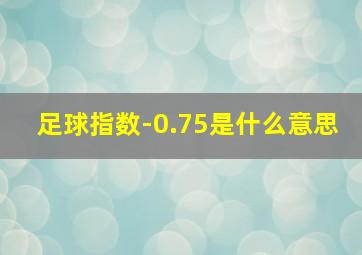 足球指数-0.75是什么意思