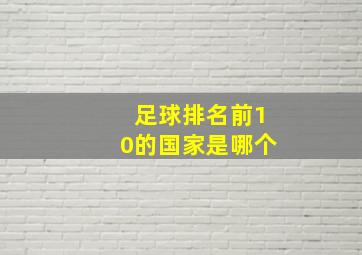 足球排名前10的国家是哪个