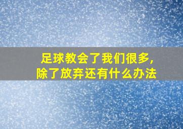 足球教会了我们很多,除了放弃还有什么办法