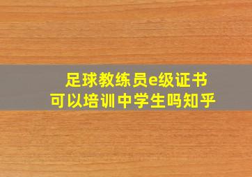 足球教练员e级证书可以培训中学生吗知乎