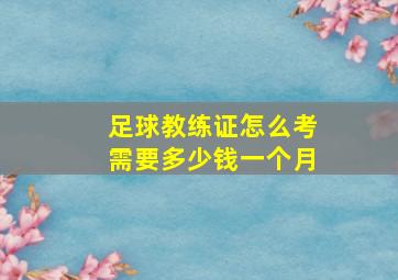 足球教练证怎么考需要多少钱一个月