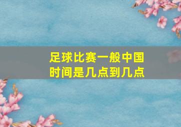 足球比赛一般中国时间是几点到几点