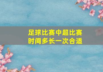 足球比赛中超比赛时间多长一次合适