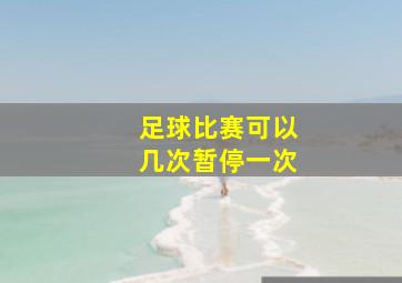 足球比赛可以几次暂停一次