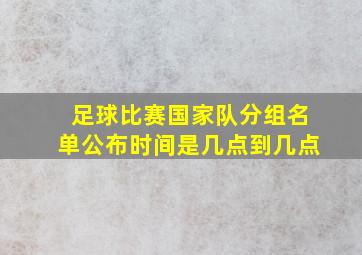 足球比赛国家队分组名单公布时间是几点到几点