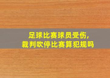 足球比赛球员受伤,裁判吹停比赛算犯规吗