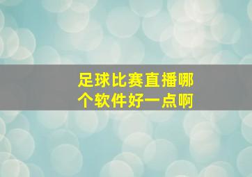 足球比赛直播哪个软件好一点啊