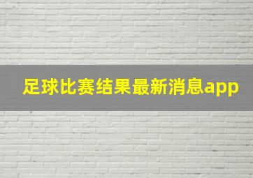 足球比赛结果最新消息app