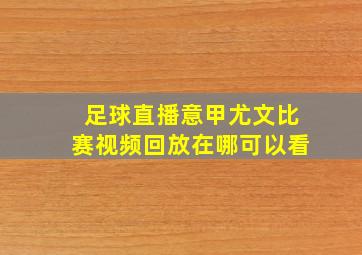 足球直播意甲尤文比赛视频回放在哪可以看