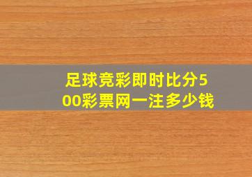 足球竞彩即时比分500彩票网一注多少钱