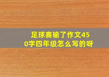 足球赛输了作文450字四年级怎么写的呀