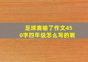 足球赛输了作文450字四年级怎么写的呢