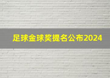 足球金球奖提名公布2024