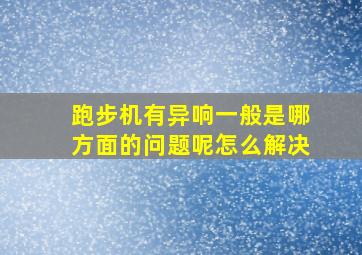 跑步机有异响一般是哪方面的问题呢怎么解决