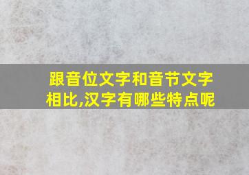 跟音位文字和音节文字相比,汉字有哪些特点呢