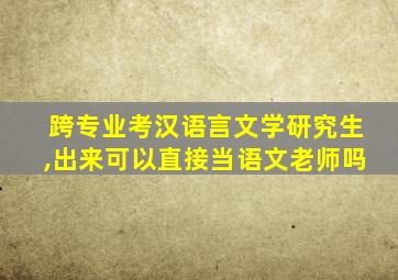 跨专业考汉语言文学研究生,出来可以直接当语文老师吗