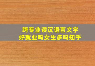 跨专业读汉语言文学好就业吗女生多吗知乎