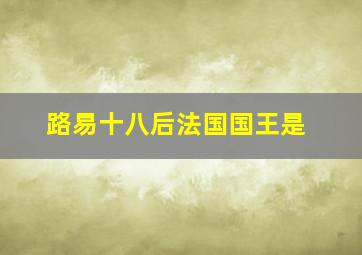 路易十八后法国国王是