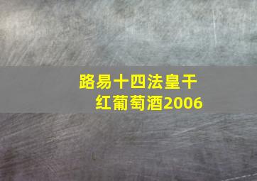 路易十四法皇干红葡萄酒2006