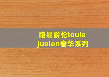 路易爵伦louiejuelen奢华系列