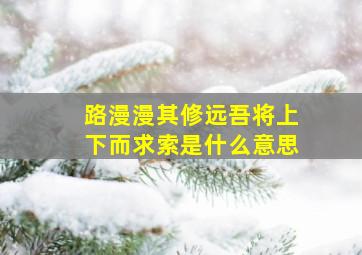 路漫漫其修远吾将上下而求索是什么意思