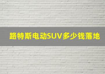 路特斯电动SUV多少钱落地