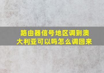 路由器信号地区调到澳大利亚可以吗怎么调回来