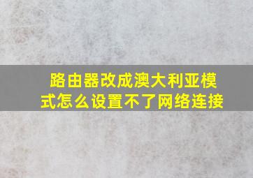 路由器改成澳大利亚模式怎么设置不了网络连接