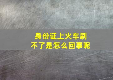 身份证上火车刷不了是怎么回事呢