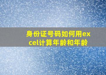 身份证号码如何用excel计算年龄和年龄