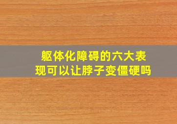 躯体化障碍的六大表现可以让脖子变僵硬吗