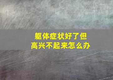 躯体症状好了但高兴不起来怎么办