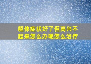 躯体症状好了但高兴不起来怎么办呢怎么治疗