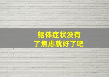 躯体症状没有了焦虑就好了吧