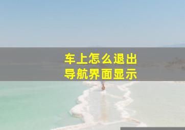 车上怎么退出导航界面显示